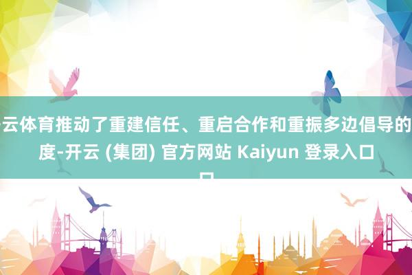 开云体育推动了重建信任、重启合作和重振多边倡导的程度-开云 (集团) 官方网站 Kaiyun 登录入口
