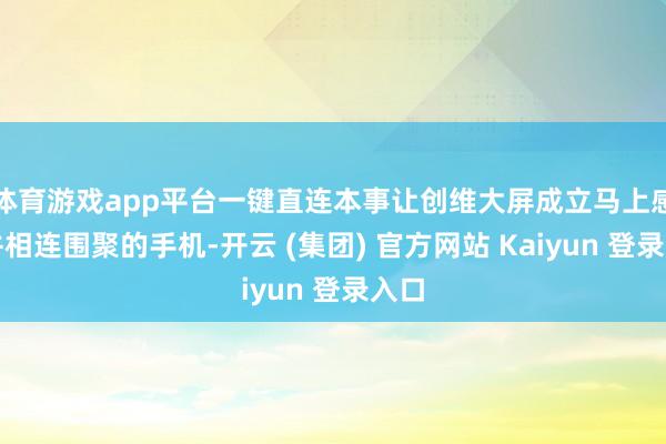 体育游戏app平台一键直连本事让创维大屏成立马上感应并相连围聚的手机-开云 (集团) 官方网站 Kaiyun 登录入口