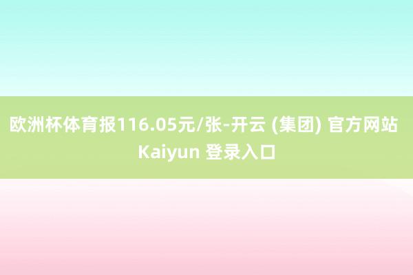 欧洲杯体育报116.05元/张-开云 (集团) 官方网站 Kaiyun 登录入口