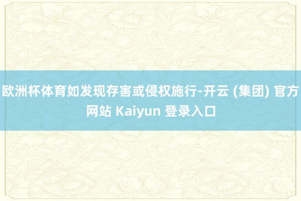 欧洲杯体育如发现存害或侵权施行-开云 (集团) 官方网站 Kaiyun 登录入口