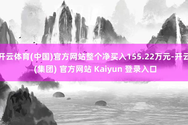 开云体育(中国)官方网站整个净买入155.22万元-开云 (集团) 官方网站 Kaiyun 登录入口