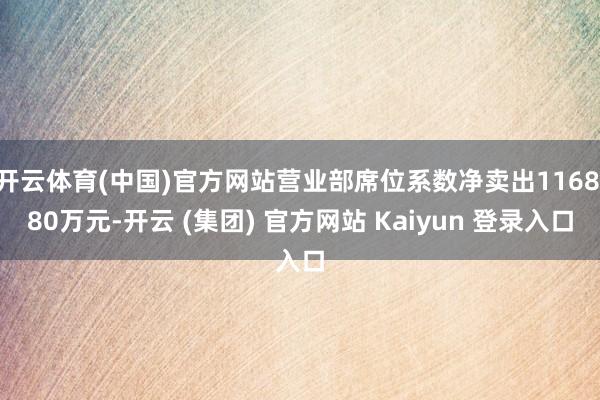 开云体育(中国)官方网站营业部席位系数净卖出1168.80万元-开云 (集团) 官方网站 Kaiyun 登录入口