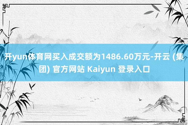 开yun体育网买入成交额为1486.60万元-开云 (集团) 官方网站 Kaiyun 登录入口