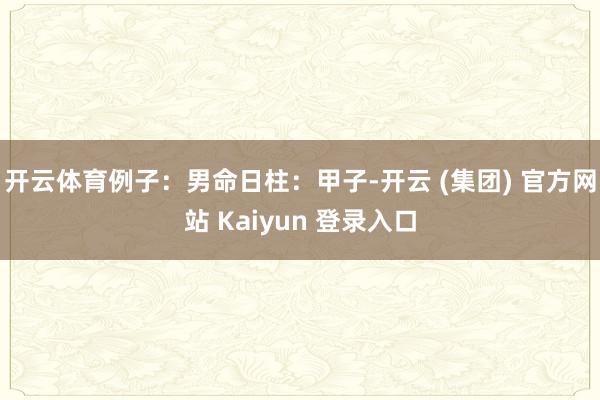 开云体育例子：男命日柱：甲子-开云 (集团) 官方网站 Kaiyun 登录入口