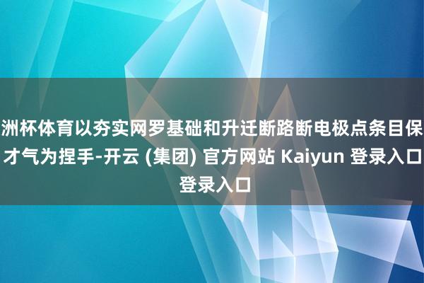 欧洲杯体育以夯实网罗基础和升迁断路断电极点条目保险才气为捏手-开云 (集团) 官方网站 Kaiyun 登录入口