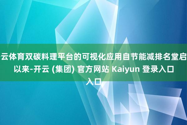 开云体育双碳料理平台的可视化应用自节能减排名堂启动以来-开云 (集团) 官方网站 Kaiyun 登录入口