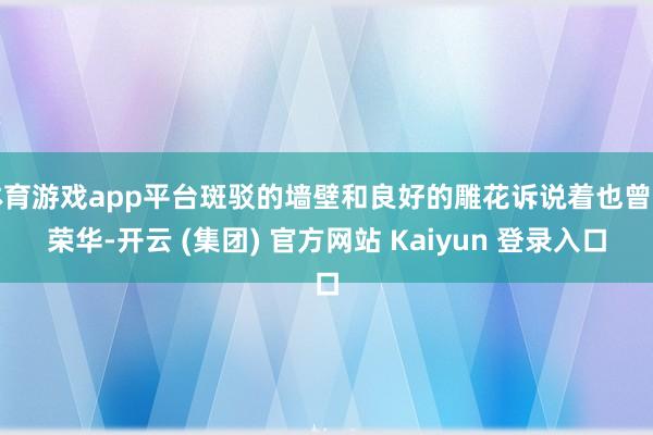 体育游戏app平台斑驳的墙壁和良好的雕花诉说着也曾的荣华-开云 (集团) 官方网站 Kaiyun 登录入口