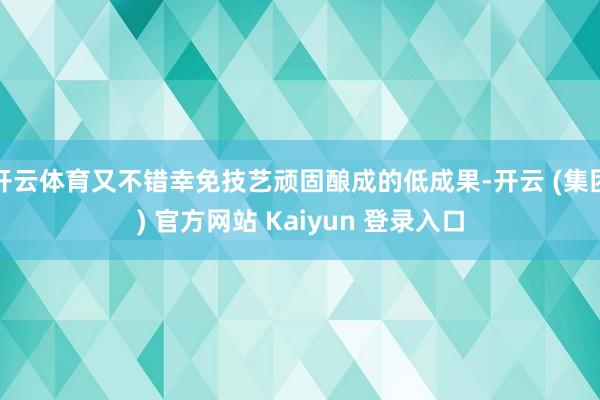 开云体育又不错幸免技艺顽固酿成的低成果-开云 (集团) 官方网站 Kaiyun 登录入口