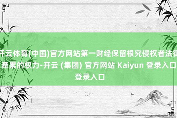 开云体育(中国)官方网站第一财经保留根究侵权者法律牵累的权力-开云 (集团) 官方网站 Kaiyun 登录入口