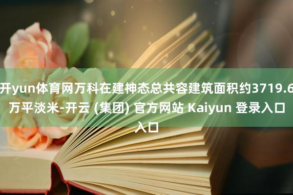 开yun体育网万科在建神态总共容建筑面积约3719.6万平淡米-开云 (集团) 官方网站 Kaiyun 登录入口