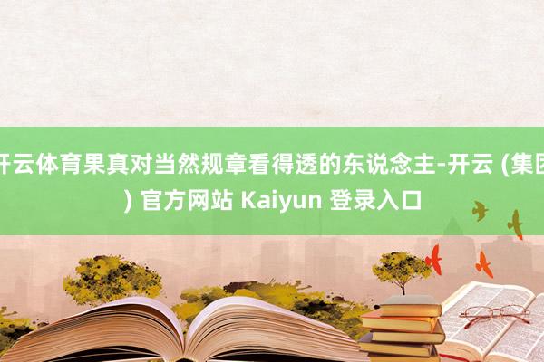 开云体育果真对当然规章看得透的东说念主-开云 (集团) 官方网站 Kaiyun 登录入口