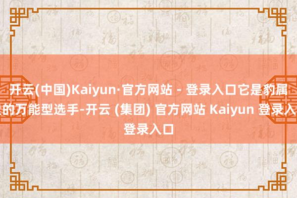 开云(中国)Kaiyun·官方网站 - 登录入口它是豹属里的万能型选手-开云 (集团) 官方网站 Kaiyun 登录入口