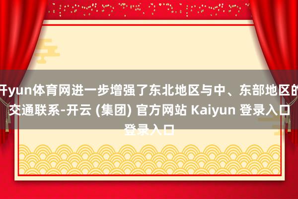 开yun体育网进一步增强了东北地区与中、东部地区的交通联系-开云 (集团) 官方网站 Kaiyun 登录入口