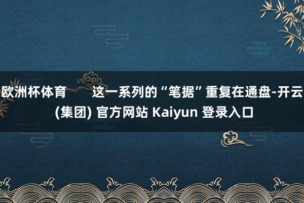 欧洲杯体育       这一系列的“笔据”重复在通盘-开云 (集团) 官方网站 Kaiyun 登录入口