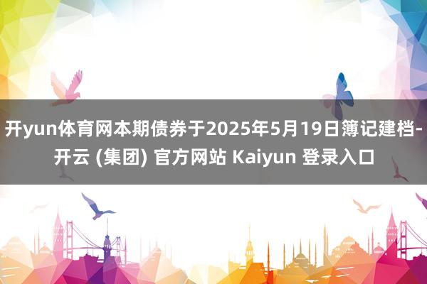 开yun体育网　　本期债券于2025年5月19日簿记建档-开云 (集团) 官方网站 Kaiyun 登录入口