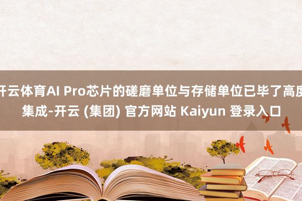 开云体育AI Pro芯片的磋磨单位与存储单位已毕了高度集成-开云 (集团) 官方网站 Kaiyun 登录入口