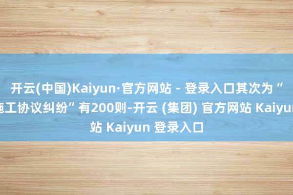 开云(中国)Kaiyun·官方网站 - 登录入口其次为“设备工程施工协议纠纷”有200则-开云 (集团) 官方网站 Kaiyun 登录入口