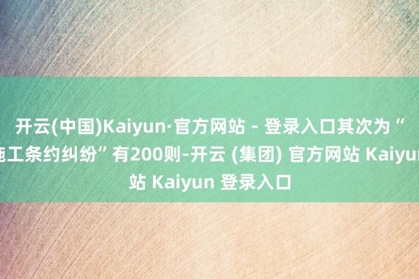 开云(中国)Kaiyun·官方网站 - 登录入口其次为“树立工程施工条约纠纷”有200则-开云 (集团) 官方网站 Kaiyun 登录入口