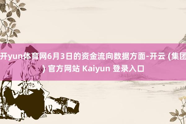 开yun体育网6月3日的资金流向数据方面-开云 (集团) 官方网站 Kaiyun 登录入口