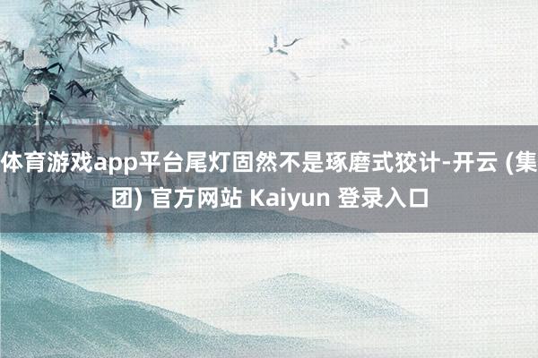 体育游戏app平台尾灯固然不是琢磨式狡计-开云 (集团) 官方网站 Kaiyun 登录入口