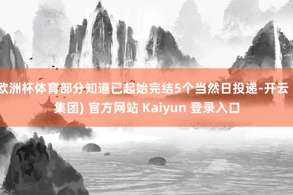 欧洲杯体育部分知道已起始完结5个当然日投递-开云 (集团) 官方网站 Kaiyun 登录入口