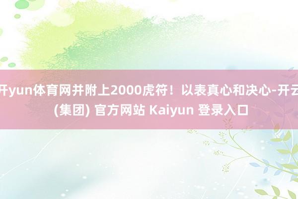 开yun体育网并附上2000虎符！以表真心和决心-开云 (集团) 官方网站 Kaiyun 登录入口