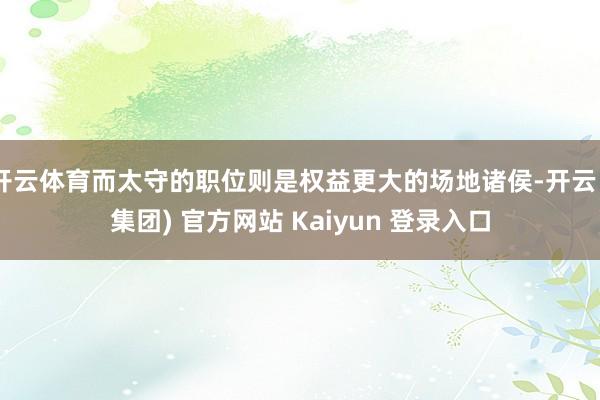 开云体育而太守的职位则是权益更大的场地诸侯-开云 (集团) 官方网站 Kaiyun 登录入口