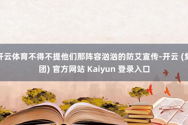 开云体育不得不提他们那阵容汹汹的防艾宣传-开云 (集团) 官方网站 Kaiyun 登录入口