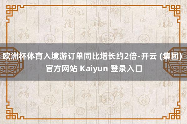 欧洲杯体育入境游订单同比增长约2倍-开云 (集团) 官方网站 Kaiyun 登录入口