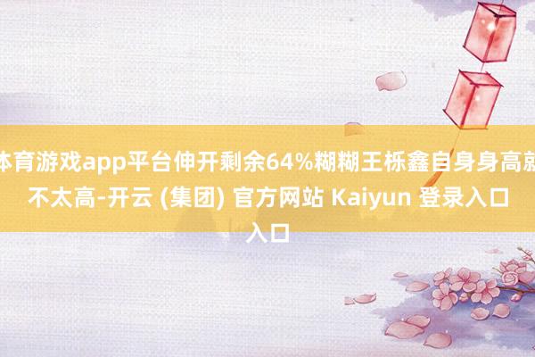 体育游戏app平台伸开剩余64%糊糊王栎鑫自身身高就不太高-开云 (集团) 官方网站 Kaiyun 登录入口