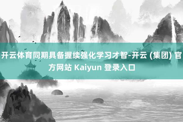 开云体育同期具备握续强化学习才智-开云 (集团) 官方网站 Kaiyun 登录入口