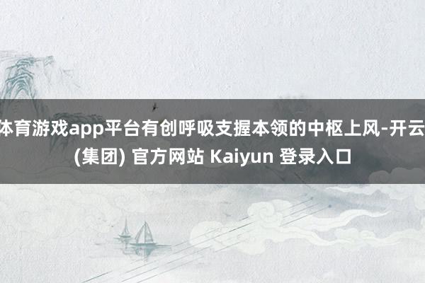 体育游戏app平台有创呼吸支握本领的中枢上风-开云 (集团) 官方网站 Kaiyun 登录入口