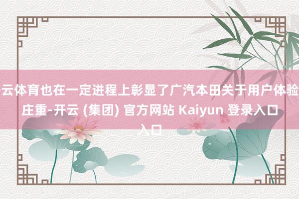 开云体育也在一定进程上彰显了广汽本田关于用户体验的庄重-开云 (集团) 官方网站 Kaiyun 登录入口