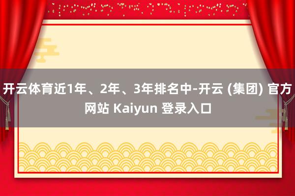 开云体育近1年、2年、3年排名中-开云 (集团) 官方网站 Kaiyun 登录入口