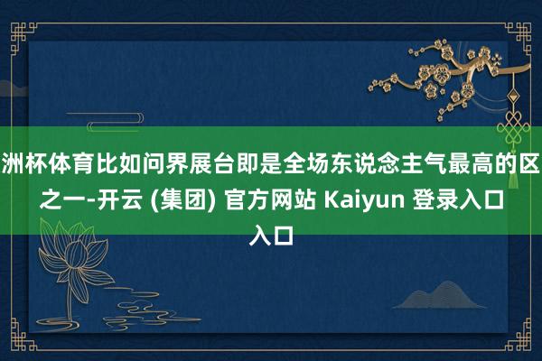 欧洲杯体育比如问界展台即是全场东说念主气最高的区域之一-开云 (集团) 官方网站 Kaiyun 登录入口