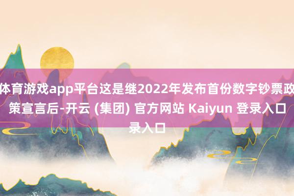 体育游戏app平台这是继2022年发布首份数字钞票政策宣言后-开云 (集团) 官方网站 Kaiyun 登录入口