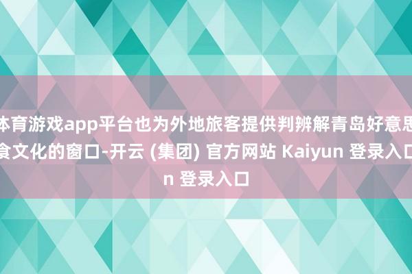 体育游戏app平台也为外地旅客提供判辨解青岛好意思食文化的窗口-开云 (集团) 官方网站 Kaiyun 登录入口