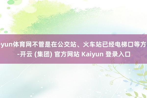 开yun体育网不管是在公交站、火车站已经电梯口等方位-开云 (集团) 官方网站 Kaiyun 登录入口