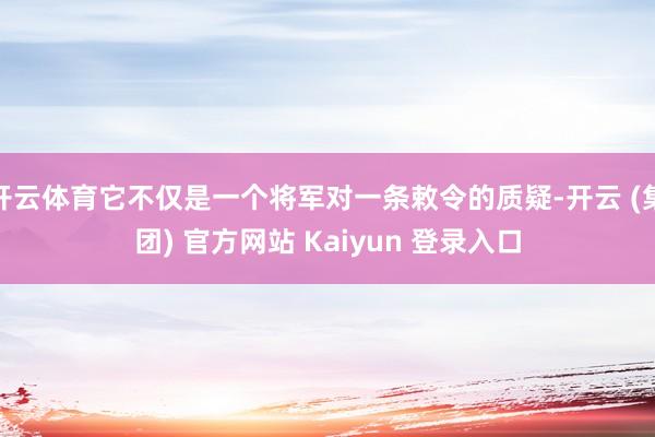 开云体育它不仅是一个将军对一条敕令的质疑-开云 (集团) 官方网站 Kaiyun 登录入口