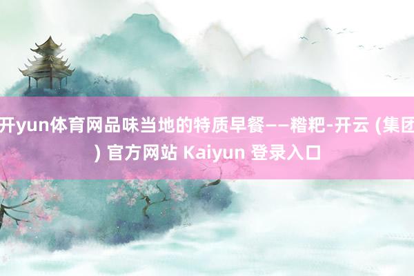 开yun体育网品味当地的特质早餐——糌粑-开云 (集团) 官方网站 Kaiyun 登录入口
