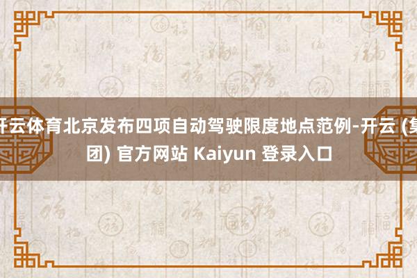 开云体育北京发布四项自动驾驶限度地点范例-开云 (集团) 官方网站 Kaiyun 登录入口