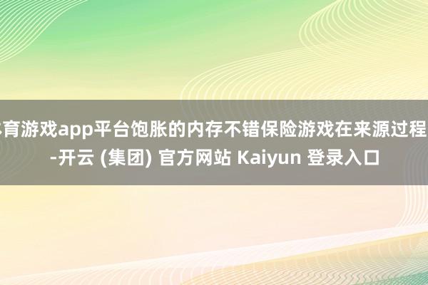 体育游戏app平台饱胀的内存不错保险游戏在来源过程中-开云 (集团) 官方网站 Kaiyun 登录入口
