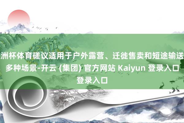 欧洲杯体育磋议适用于户外露营、迁徙售卖和短途输送等多种场景-开云 (集团) 官方网站 Kaiyun 登录入口