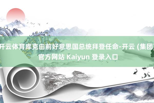 开云体育库克由前好意思国总统拜登任命-开云 (集团) 官方网站 Kaiyun 登录入口