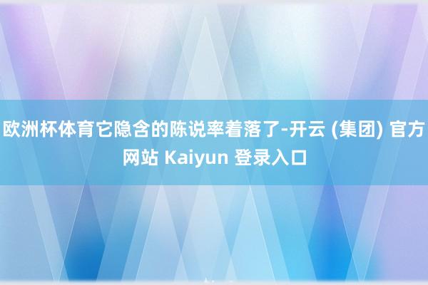 欧洲杯体育它隐含的陈说率着落了-开云 (集团) 官方网站 Kaiyun 登录入口