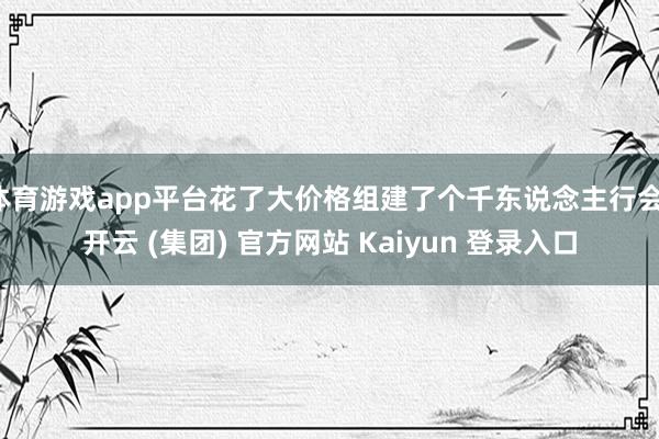 体育游戏app平台花了大价格组建了个千东说念主行会-开云 (集团) 官方网站 Kaiyun 登录入口