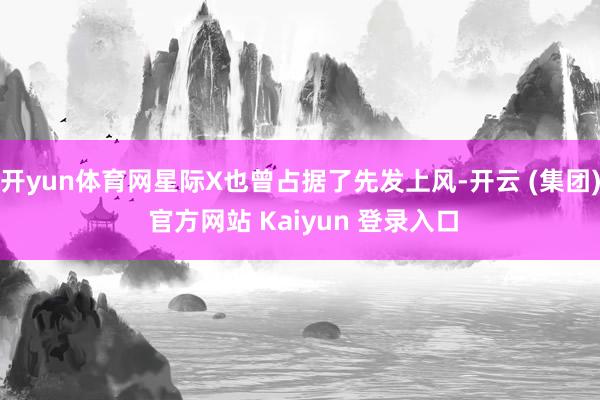 开yun体育网星际X也曾占据了先发上风-开云 (集团) 官方网站 Kaiyun 登录入口