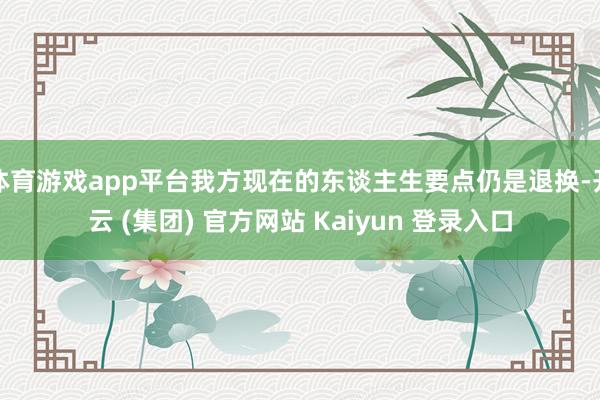 体育游戏app平台我方现在的东谈主生要点仍是退换-开云 (集团) 官方网站 Kaiyun 登录入口
