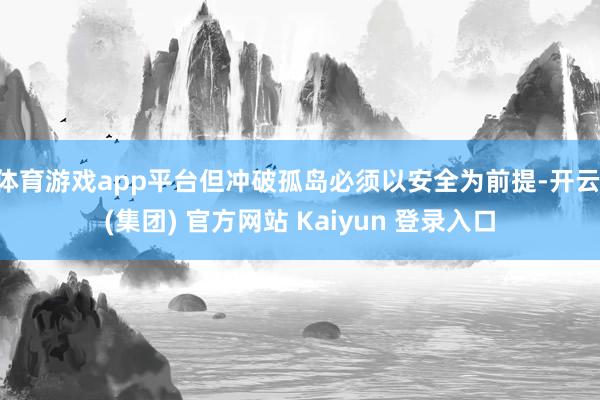 体育游戏app平台但冲破孤岛必须以安全为前提-开云 (集团) 官方网站 Kaiyun 登录入口