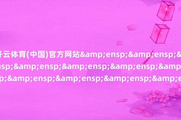 开云体育(中国)官方网站                               &e